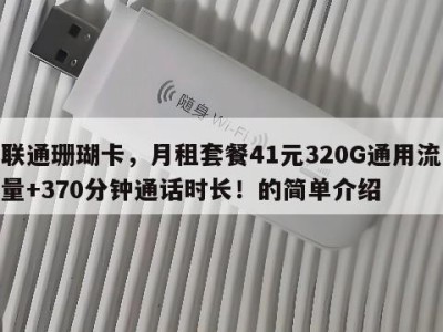 联通珊瑚卡,月租套餐41元320G通用流量+370分钟通话时长!的简单介绍