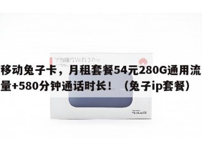 移动兔子卡，月租套餐54元280G通用流量+580分钟通话时长！（兔子ip套餐）