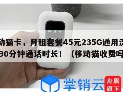移动猫卡,月租套餐45元235G通用流量+490分钟通话时长!(移动猫收费吗)