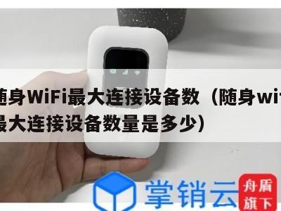 随身WiFi最大连接设备数(随身wifi最大连接设备数量是多少)