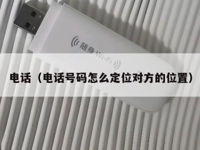 电话（电话号码怎么定位对方的位置）