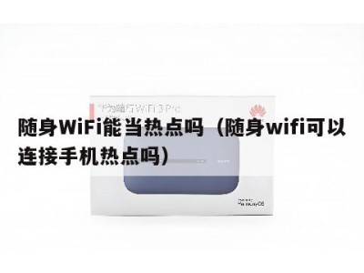 随身WiFi能当热点吗（随身wifi可以连接手机热点吗）