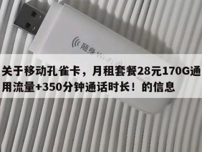 关于移动孔雀卡，月租套餐28元170G通用流量+350分钟通话时长！的信息