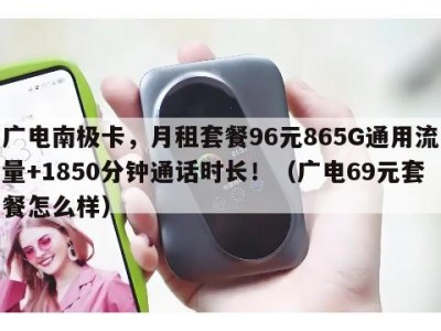 广电南极卡，月租套餐96元865G通用流量+1850分钟通话时长！（广电69元套餐怎么样）
