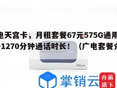 广电天宫卡,月租套餐67元575G通用流量+1270分钟通话时长!(广电套餐介绍)