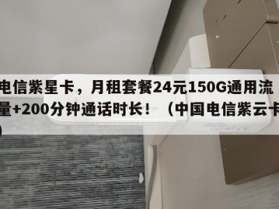 电信紫星卡,月租套餐24元150G通用流量+200分钟通话时长!(中国电信紫云卡)