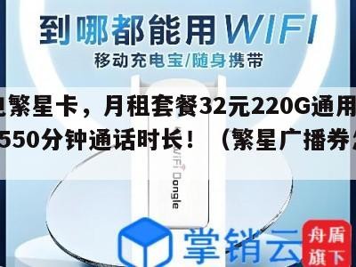 广电繁星卡，月租套餐32元220G通用流量+550分钟通话时长！（繁星广播券怎么用）