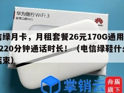 电信绿月卡,月租套餐26元170G通用流量+220分钟通话时长!(电信绿鞋什么时候结束)