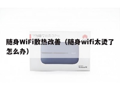 随身WiFi散热改善（随身wifi太烫了怎么办）