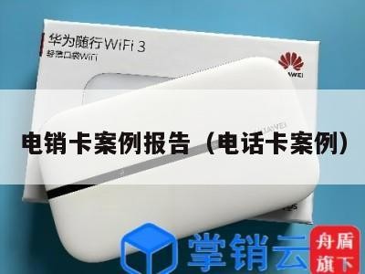 电销卡案例报告(电话卡案例)
