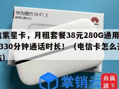电信紫星卡,月租套餐38元280G通用流量+330分钟通话时长!(电信卡怎么开通紫钻)