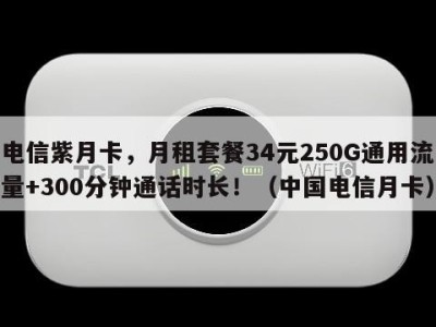 电信紫月卡,月租套餐34元250G通用流量+300分钟通话时长!(中国电信月卡)