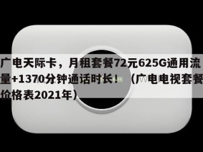 广电天际卡,月租套餐72元625G通用流量+1370分钟通话时长!(广电电视套餐价格表2021年)