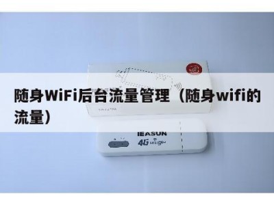 随身WiFi后台流量管理(随身wifi的流量)