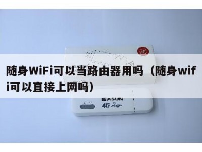 随身WiFi可以当路由器用吗（随身wifi可以直接上网吗）