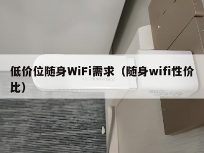 低价位随身WiFi需求(随身wifi性价比)