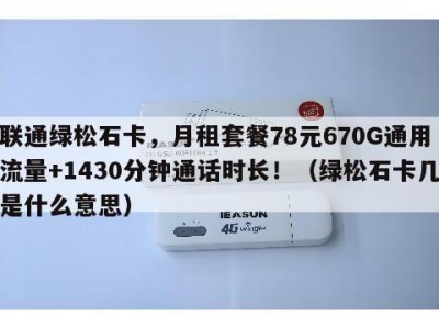 联通绿松石卡，月租套餐78元670G通用流量+1430分钟通话时长！（绿松石卡几是什么意思）