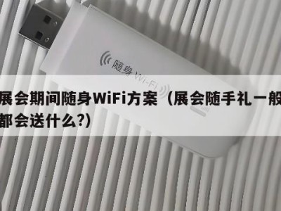 展会期间随身WiFi方案（展会随手礼一般都会送什么?）