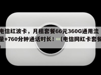 电信红波卡,月租套餐66元360G通用流量+760分钟通话时长!(电信网红卡套餐)