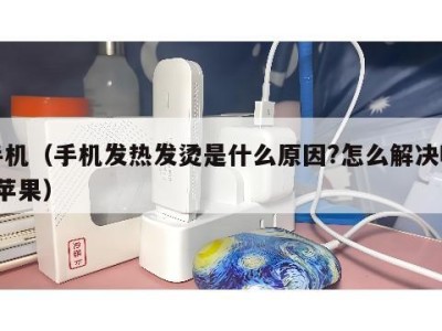 手机（手机发热发烫是什么原因?怎么解决呢?苹果）