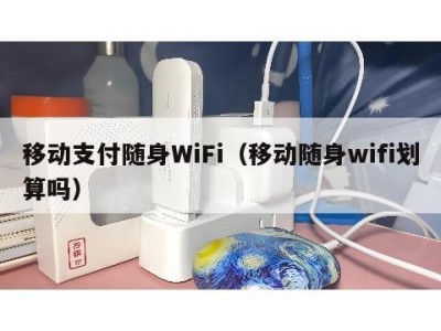 移动支付随身WiFi（移动随身wifi划算吗）