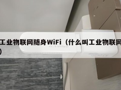 工业物联网随身WiFi（什么叫工业物联网）