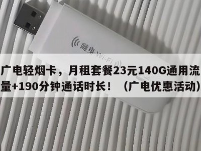 广电轻烟卡,月租套餐23元140G通用流量+190分钟通话时长!(广电优惠活动)