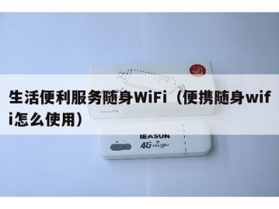 生活便利服务随身WiFi（便携随身wifi怎么使用）