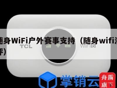 随身WiFi户外赛事支持（随身wifi测评）