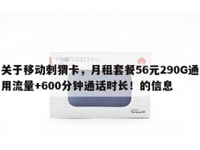关于移动刺猬卡，月租套餐56元290G通用流量+600分钟通话时长！的信息