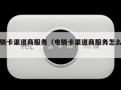 电销卡渠道商服务(电销卡渠道商服务怎么做)