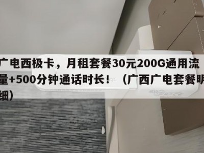 广电西极卡,月租套餐30元200G通用流量+500分钟通话时长!(广西广电套餐明细)