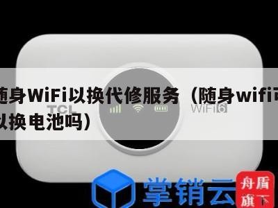 随身WiFi以换代修服务（随身wifi可以换电池吗）