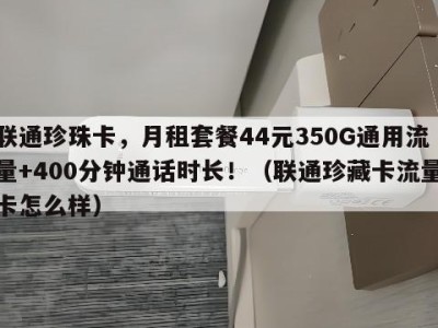 联通珍珠卡,月租套餐44元350G通用流量+400分钟通话时长!(联通珍藏卡流量卡怎么样)