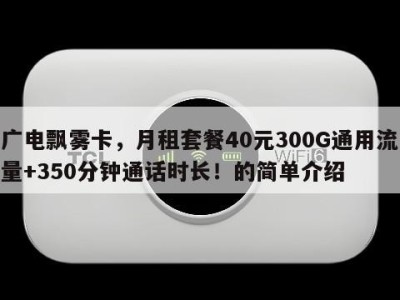 广电飘雾卡,月租套餐40元300G通用流量+350分钟通话时长!的简单介绍