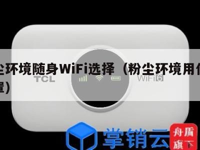 粉尘环境随身WiFi选择(粉尘环境用什么口罩)