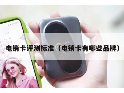 电销卡评测标准(电销卡有哪些品牌)
