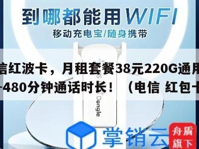 电信红波卡,月租套餐38元220G通用流量+480分钟通话时长!(电信 红包卡)