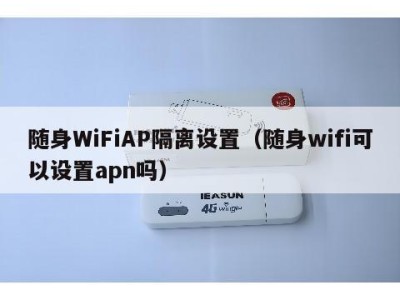 随身WiFiAP隔离设置（随身wifi可以设置apn吗）