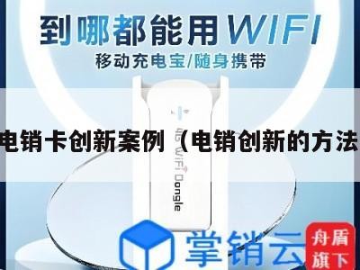 电销卡创新案例(电销创新的方法)