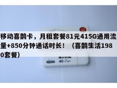 移动喜鹊卡，月租套餐81元415G通用流量+850分钟通话时长！（喜鹊生活1980套餐）