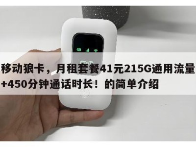 移动狼卡,月租套餐41元215G通用流量+450分钟通话时长!的简单介绍