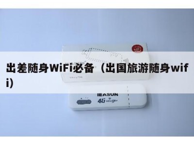 出差随身WiFi必备（出国旅游随身wifi）