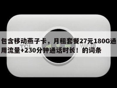 包含移动燕子卡,月租套餐27元180G通用流量+230分钟通话时长!的词条