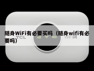 随身WiFi有必要买吗(随身wifi有必要吗)