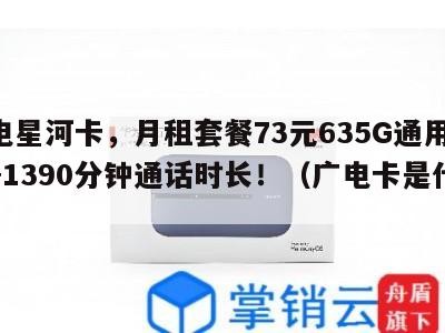 广电星河卡,月租套餐73元635G通用流量+1390分钟通话时长!(广电卡是什么)