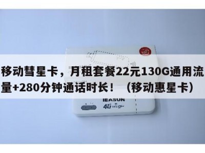 移动彗星卡,月租套餐22元130G通用流量+280分钟通话时长!(移动惠星卡)