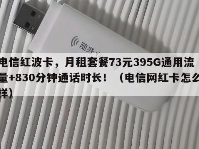 电信红波卡,月租套餐73元395G通用流量+830分钟通话时长!(电信网红卡怎么样)
