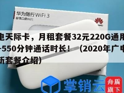 广电天际卡,月租套餐32元220G通用流量+550分钟通话时长!(2020年广电最新套餐介绍)