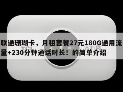 联通珊瑚卡,月租套餐27元180G通用流量+230分钟通话时长!的简单介绍